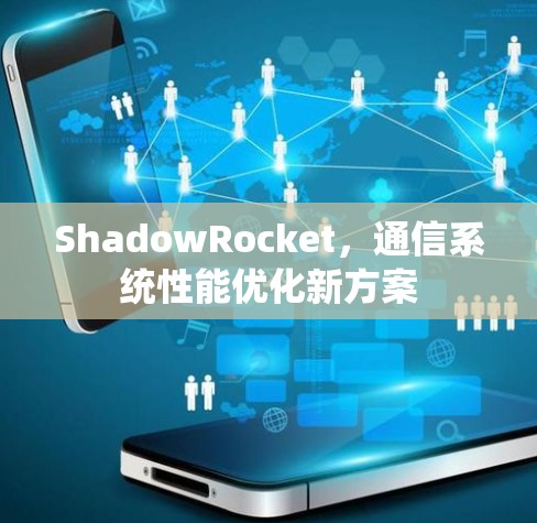 ShadowRocket,通信系统性能优化新方案 ShadowRocket,通信系统性能优化新方案