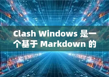 Clash Windows 是一个基于 Markdown 的跨平台笔记本应用，支持云同步和多设备使用。以下是使用 Clash Windows 的分步教程