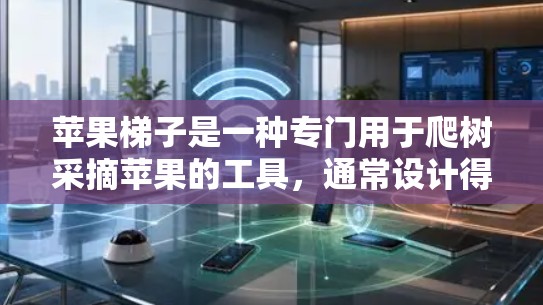 苹果梯子是一种专门用于爬树采摘苹果的工具,通常设计得比较高,方便采摘高处的苹果。以下是使用苹果梯子的基本方法和技巧 苹果梯子是一种专门用于爬树采摘苹果的工具,通常设计得比较高,方便采摘高处的苹果。以下是使用苹果梯子的基本方法和技巧