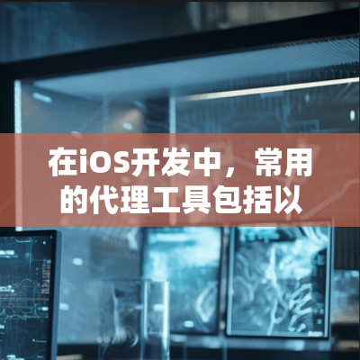 在iOS开发中,常用的代理工具包括以下几种 在iOS开发中,常用的代理工具包括以下几种