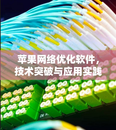 苹果网络优化软件,技术突破与应用实践 苹果网络优化软件,技术突破与应用实践