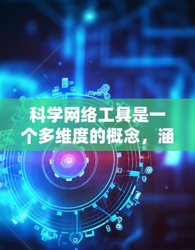 科学网络工具是一个多维度的概念，涵盖了支持科学研究的各种技术和软件工具。以下是对这些工具的详细分类和应用场景的总结