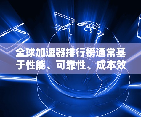 全球加速器排行榜通常基于性能、可靠性、成本效益、支持服务以及市场影响力等多个因素来评定。以下是一些主要的加速器平台及其排名(仅供参考,具体排名可能会因评测标准和时间点而有所不同) 全球加速器排行榜通常基于性能、可靠性、成本效益、支持服务以及市场影响力等多个因素来评定。以下是一些主要的加速器平台及其排名(仅供参考,具体排名可能会因评测标准和时间点而有所不同)