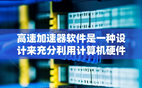 高速加速器软件是一种设计来充分利用计算机硬件资源的软件，主要用于加速并行计算任务。以下是对高速加速器软件的详细分析