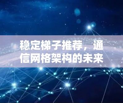 稳定梯子推荐,通信网格架构的未来指引 稳定梯子推荐,通信网格架构的未来指引