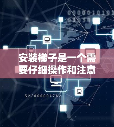 安装梯子是一个需要仔细操作和注意安全的过程,以下是一个详细的梯子安装教程,分为几个主要步骤 安装梯子是一个需要仔细操作和注意安全的过程,以下是一个详细的梯子安装教程,分为几个主要步骤