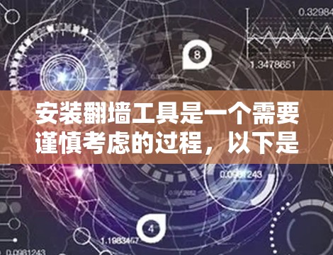 安装翻墙工具是一个需要谨慎考虑的过程，以下是分步骤的指南，帮助您安全、有效地完成安装
