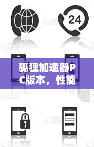 狐狸加速器PC版本,性能解锁与应用探索 狐狸加速器PC版本,性能解锁与应用探索