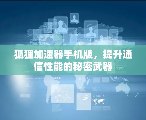 狐狸加速器手机版,提升通信性能的秘密武器 狐狸加速器手机版,提升通信性能的秘密武器