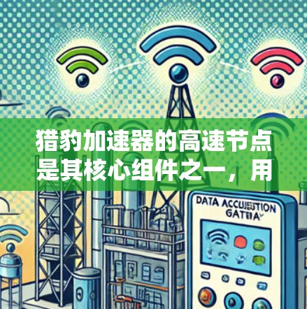 猎豹加速器的高速节点是其核心组件之一,用于优化数据处理和传输,显著提升整体性能。以下是对猎豹加速器高速节点的详细分析和总结 猎豹加速器的高速节点是其核心组件之一,用于优化数据处理和传输,显著提升整体性能。以下是对猎豹加速器高速节点的详细分析和总结