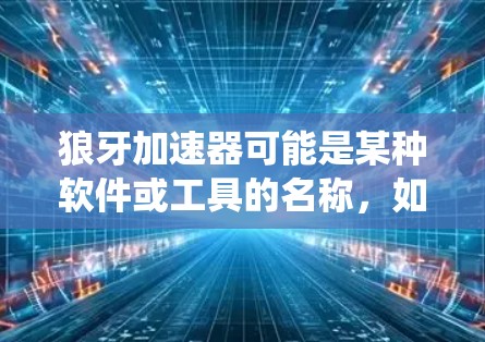 狼牙加速器可能是某种软件或工具的名称，如果你指的是加速器软件，通常用于优化网络连接或数据传输速度，提高系统性能