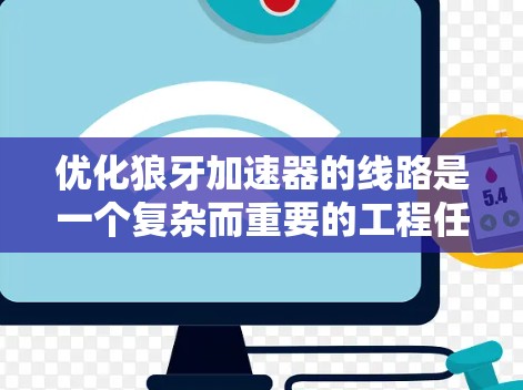 优化狼牙加速器的线路是一个复杂而重要的工程任务,涉及多个关键环节的协同优化。以下是一个有条理的优化步骤概述 优化狼牙加速器的线路是一个复杂而重要的工程任务,涉及多个关键环节的协同优化。以下是一个有条理的优化步骤概述