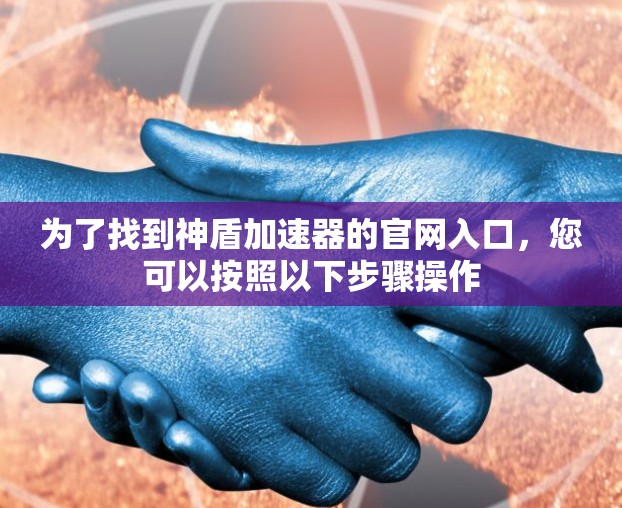 为了找到神盾加速器的官网入口,您可以按照以下步骤操作 为了找到神盾加速器的官网入口,您可以按照以下步骤操作