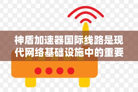 神盾加速器国际线路是现代网络基础设施中的重要组成部分,旨在通过先进技术实现高速、稳定、低延迟的数据传输,满足全球化信息时代的需求。以下是对神盾加速器国际线路的详细分析 神盾加速器国际线路是现代网络基础设施中的重要组成部分,旨在通过先进技术实现高速、稳定、低延迟的数据传输,满足全球化信息时代的需求。以下是对神盾加速器国际线路的详细分析