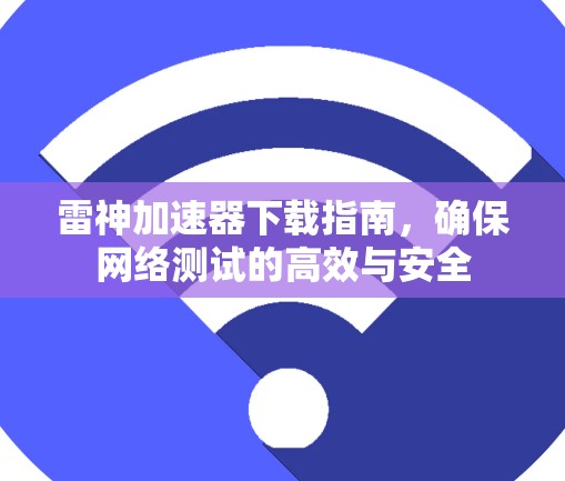 雷神加速器下载指南,确保网络测试的高效与安全 雷神加速器下载指南,确保网络测试的高效与安全