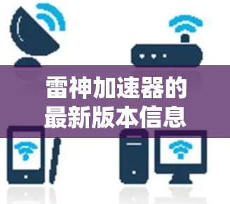 雷神加速器的最新版本信息如下 雷神加速器的最新版本信息如下