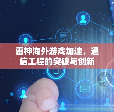 雷神海外游戏加速,通信工程的突破与创新 雷神海外游戏加速,通信工程的突破与创新