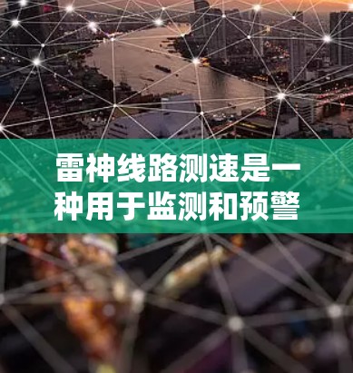 雷神线路测速是一种用于监测和预警雷电活动的先进技术，旨在为人们提供及时的雷电警报，从而减少雷电带来的潜在风险。以下是对雷神线路测速的详细分析
