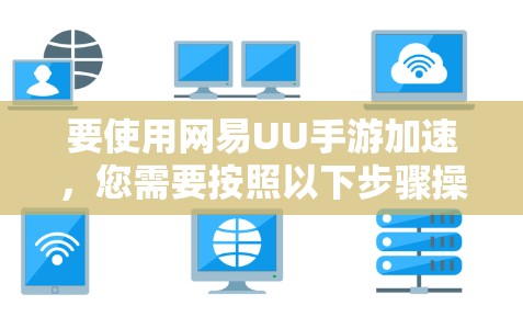 要使用网易UU手游加速，您需要按照以下步骤操作