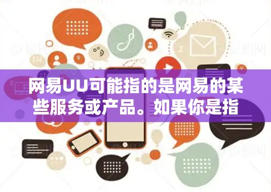 网易UU可能指的是网易的某些服务或产品。如果你是指网易邮箱(UU邮箱)以下是一些常用的使用教程 网易UU可能指的是网易的某些服务或产品。如果你是指网易邮箱(UU邮箱)以下是一些常用的使用教程