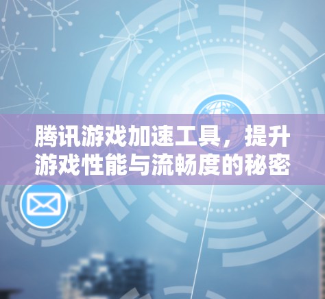 腾讯游戏加速工具,提升游戏性能与流畅度的秘密武器 腾讯游戏加速工具,提升游戏性能与流畅度的秘密武器