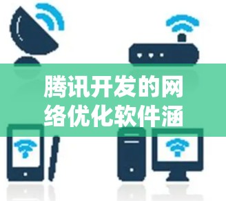 腾讯开发的网络优化软件涵盖了多个关键领域,能够有效提升网络性能和系统效率。以下是对这些工具的详细分析 腾讯开发的网络优化软件涵盖了多个关键领域,能够有效提升网络性能和系统效率。以下是对这些工具的详细分析