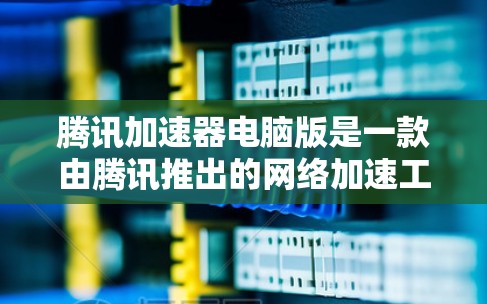 腾讯加速器电脑版是一款由腾讯推出的网络加速工具,旨在帮助用户快速加载网页,提升浏览体验。以下是对其电脑版版本的详细分析 腾讯加速器电脑版是一款由腾讯推出的网络加速工具,旨在帮助用户快速加载网页,提升浏览体验。以下是对其电脑版版本的详细分析
