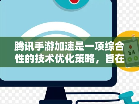 腾讯手游加速是一项综合性的技术优化策略，旨在提升游戏运行效率和用户体验。以下是该技术的主要方面