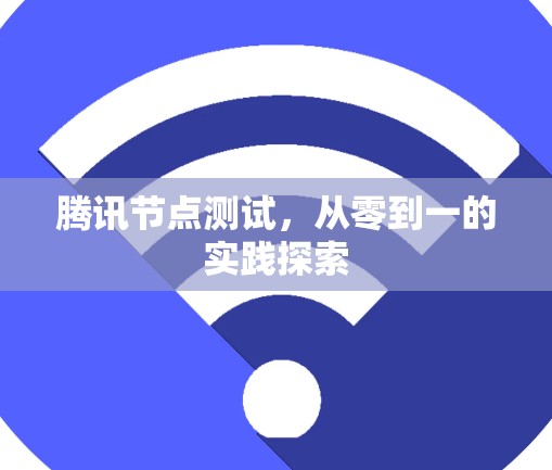 腾讯节点测试,从零到一的实践探索 腾讯节点测试,从零到一的实践探索