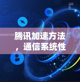 腾讯加速方法,通信系统性能优化指南 腾讯加速方法,通信系统性能优化指南