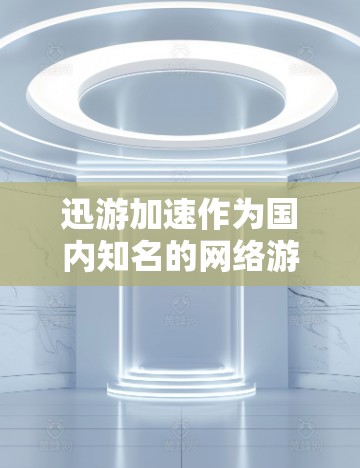迅游加速作为国内知名的网络游戏加速器,近年来凭借其强大的下载和更新能力,吸引了大量游戏玩家的关注。作为一名长期从事网络技术的编辑,我对这款工具进行了深入的体验和评测。以下是我对迅游加速的详细评测内容 迅游加速作为国内知名的网络游戏加速器,近年来凭借其强大的下载和更新能力,吸引了大量游戏玩家的关注。作为一名长期从事网络技术的编辑,我对这款工具进行了深入的体验和评测。以下是我对迅游加速的详细评测内容