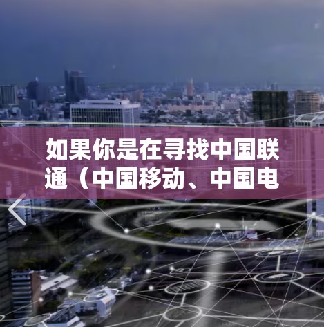 如果你是在寻找中国联通(中国移动、中国电信等)的海外线路推荐,以下是一些常见的运营商和网络服务的信息,可能对你有所帮助 如果你是在寻找中国联通(中国移动、中国电信等)的海外线路推荐,以下是一些常见的运营商和网络服务的信息,可能对你有所帮助