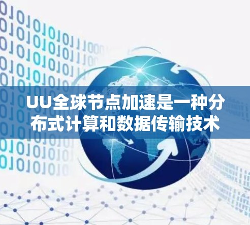 UU全球节点加速是一种分布式计算和数据传输技术,旨在通过在全球范围内部署多个节点,优化数据处理和传输性能,提升效率和可用性。以下是对该技术的详细分析和总结 UU全球节点加速是一种分布式计算和数据传输技术,旨在通过在全球范围内部署多个节点,优化数据处理和传输性能,提升效率和可用性。以下是对该技术的详细分析和总结