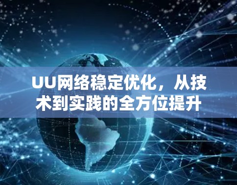UU网络稳定优化,从技术到实践的全方位提升 UU网络稳定优化,从技术到实践的全方位提升