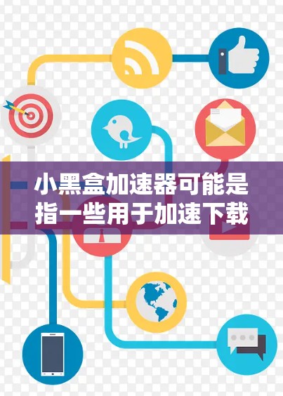 小黑盒加速器可能是指一些用于加速下载或数据传输的工具或软件,但小黑盒并不是一个广为人知的具体产品或技术。以下是一些可能与加速器相关的建议和解释 小黑盒加速器可能是指一些用于加速下载或数据传输的工具或软件,但小黑盒并不是一个广为人知的具体产品或技术。以下是一些可能与加速器相关的建议和解释