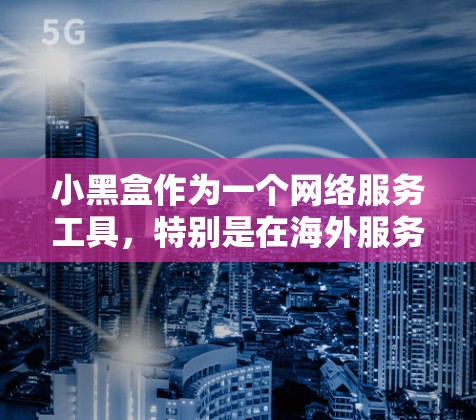 小黑盒作为一个网络服务工具,特别是在海外服务器的应用,主要用于提供匿名网络访问和保护隐私。以下是对小黑盒海外服务器的详细分析 小黑盒作为一个网络服务工具,特别是在海外服务器的应用,主要用于提供匿名网络访问和保护隐私。以下是对小黑盒海外服务器的详细分析