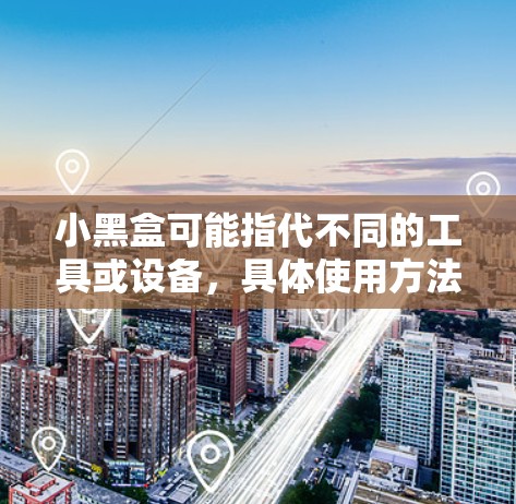 小黑盒可能指代不同的工具或设备，具体使用方法取决于其用途。以下是一些常见的小黑盒类型及其使用教程的示例