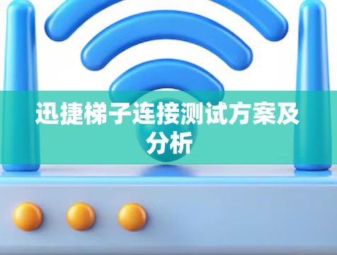 迅捷梯子连接测试方案及分析 迅捷梯子连接测试方案及分析