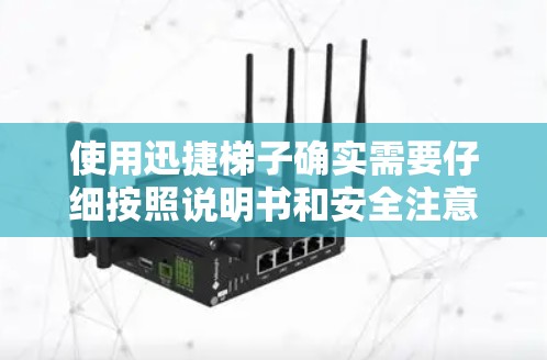 使用迅捷梯子确实需要仔细按照说明书和安全注意事项进行操作,以确保安全和效率。以下是分步骤的使用方法 使用迅捷梯子确实需要仔细按照说明书和安全注意事项进行操作,以确保安全和效率。以下是分步骤的使用方法