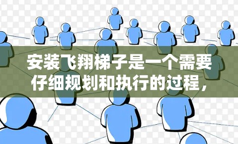 安装飞翔梯子是一个需要仔细规划和执行的过程，确保每一步都安全且符合规范。以下是安装飞翔梯子的详细步骤