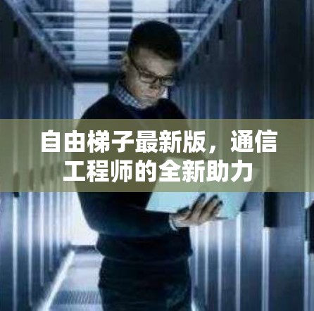 自由梯子最新版,通信工程师的全新助力 自由梯子最新版,通信工程师的全新助力