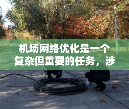 机场网络优化是一个复杂但重要的任务,涉及到多个方面,包括网络性能、安全性、用户体验以及成本效益等。以下是一些关键点和优化策略,帮助您优化机场网络环境 机场网络优化是一个复杂但重要的任务,涉及到多个方面,包括网络性能、安全性、用户体验以及成本效益等。以下是一些关键点和优化策略,帮助您优化机场网络环境