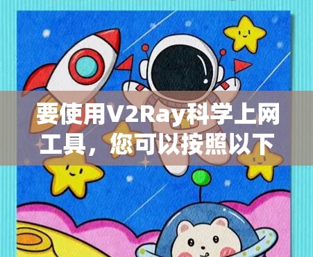 要使用V2Ray科学上网工具,您可以按照以下步骤操作 要使用V2Ray科学上网工具,您可以按照以下步骤操作