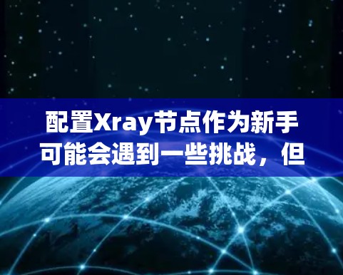 配置Xray节点作为新手可能会遇到一些挑战,但按照以下步骤可以系统地完成配置过程 配置Xray节点作为新手可能会遇到一些挑战,但按照以下步骤可以系统地完成配置过程