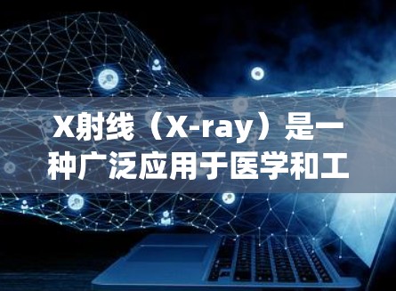 X射线（X-ray）是一种广泛应用于医学和工业领域的技术，它通过发射和检测高能量光子来提供图像信息。以下是使用X射线的基本方法和注意事项
