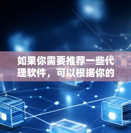如果你需要推荐一些代理软件，可以根据你的具体需求来选择。以下是一些常见的代理软件推荐，涵盖了不同的用途和功能