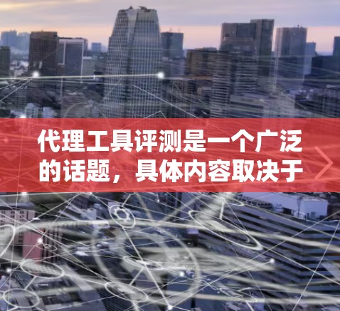 代理工具评测是一个广泛的话题,具体内容取决于你想评测哪种类型的代理工具。常见的代理工具包括网络代理、加速代理、反向代理、负载均衡代理等。以下是一些常见的代理工具及其评测维度的示例 代理工具评测是一个广泛的话题,具体内容取决于你想评测哪种类型的代理工具。常见的代理工具包括网络代理、加速代理、反向代理、负载均衡代理等。以下是一些常见的代理工具及其评测维度的示例