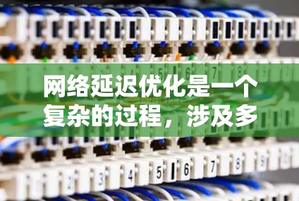 网络延迟优化是一个复杂的过程,涉及多个技术和策略。以下是对网络延迟优化软件和方法的总结 网络延迟优化是一个复杂的过程,涉及多个技术和策略。以下是对网络延迟优化软件和方法的总结