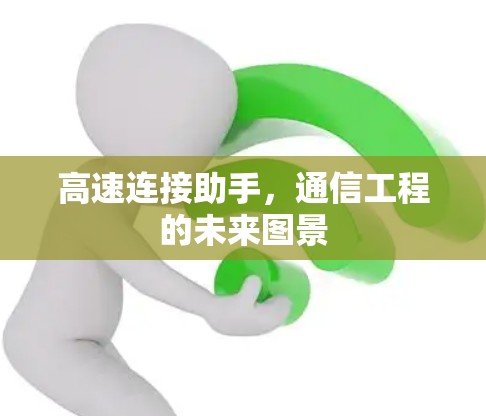 高速连接助手,通信工程的未来图景 高速连接助手,通信工程的未来图景
