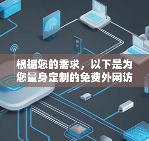 根据您的需求,以下是为您量身定制的免费外网访问工具推荐 根据您的需求,以下是为您量身定制的免费外网访问工具推荐